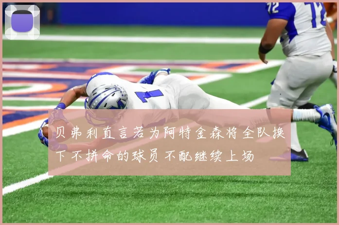 贝弗利直言若为阿特金森将全队换下不拼命的球员不配继续上场