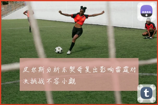 皮尔斯分析东契奇复出影响雷霆对决挑战不容小觑