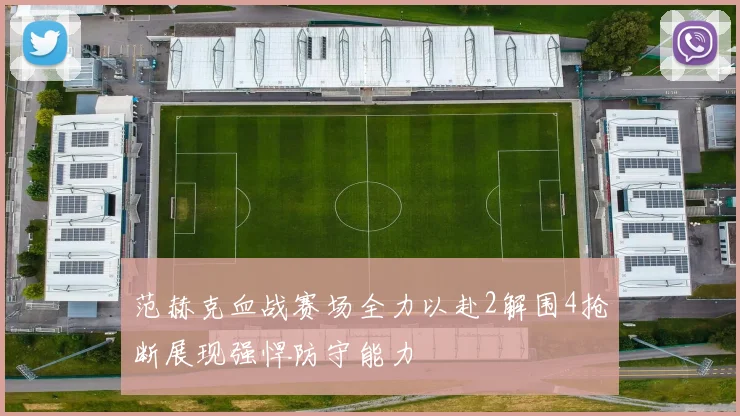 范赫克血战赛场全力以赴2解围4抢断展现强悍防守能力