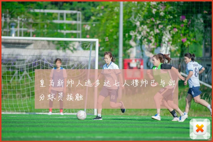 皇马新帅人选多达七人穆帅已与部分球员接触
