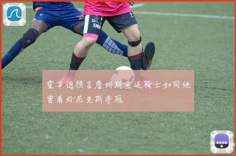 霍华德预言詹姆斯重返骑士如同他曾看好尼克斯夺冠