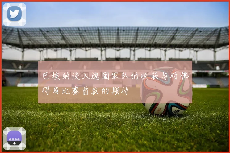 巴埃纳谈入选国家队的收获与对佛得角比赛首发的期待