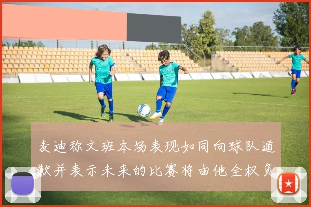 麦迪称文班本场表现如同向球队道歉并表示未来的比赛将由他全权负责