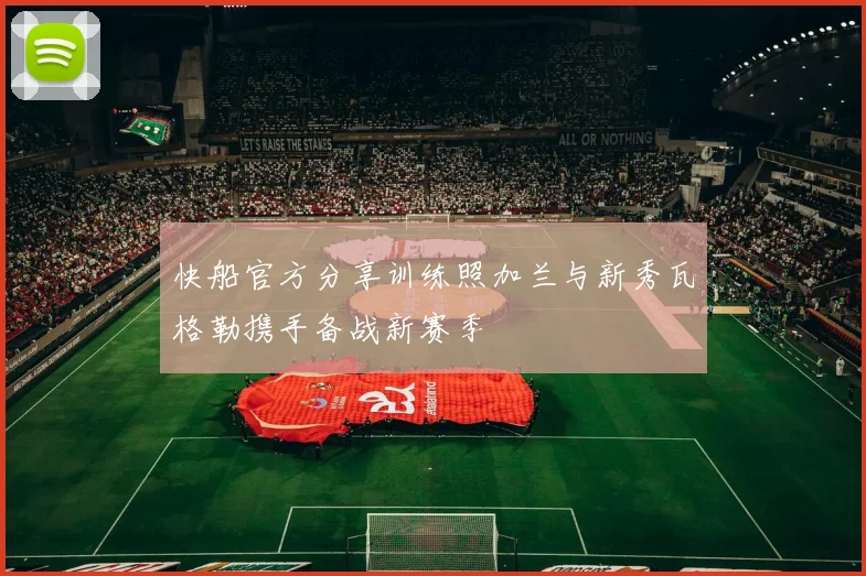 快船官方分享训练照加兰与新秀瓦格勒携手备战新赛季